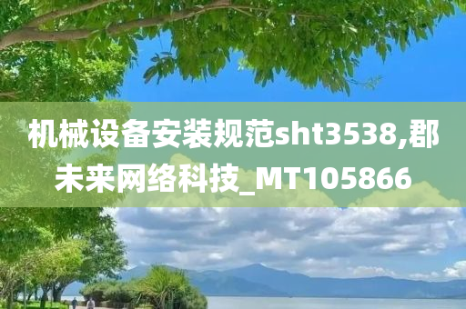 机械设备安装规范sht3538,郡未来网络科技_MT105866