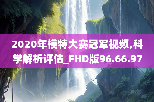 2020年模特大赛冠军视频,科学解析评估_FHD版96.66.97