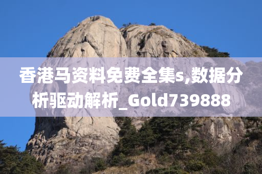 香港马资料免费全集s,数据分析驱动解析_Gold739888