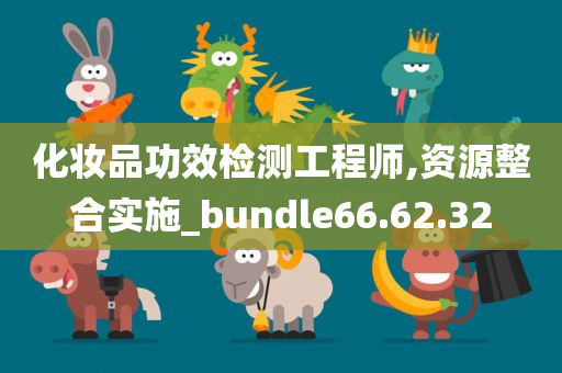 化妆品功效检测工程师,资源整合实施_bundle66.62.32