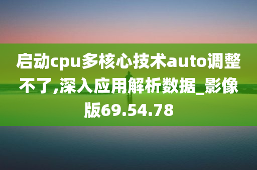 启动cpu多核心技术auto调整不了,深入应用解析数据_影像版69.54.78