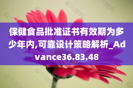 保健食品批准证书有效期为多少年内,可靠设计策略解析_Advance36.83.48