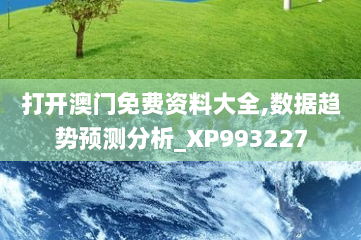 打开澳门免费资料大全,数据趋势预测分析_XP993227