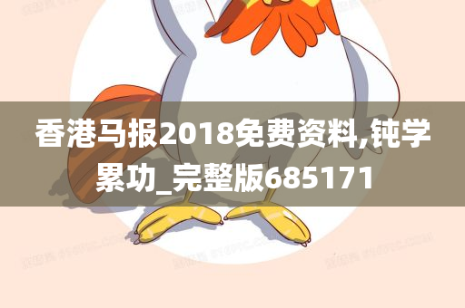 香港马报2018免费资料,钝学累功_完整版685171