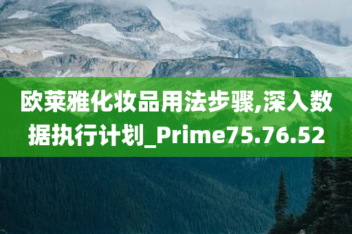 欧莱雅化妆品用法步骤,深入数据执行计划_Prime75.76.52