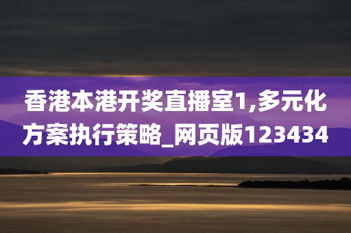 香港本港开奖直播室1,多元化方案执行策略_网页版123434