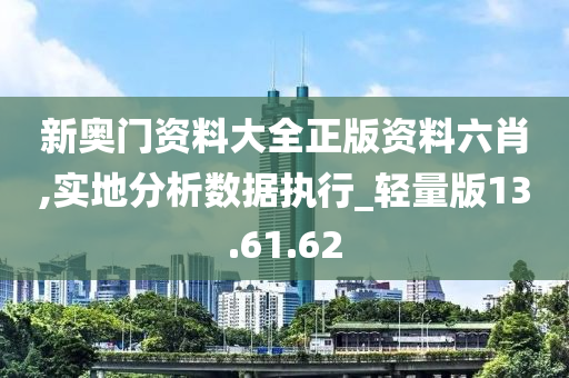 新奥门资料大全正版资料六肖,实地分析数据执行_轻量版13.61.62