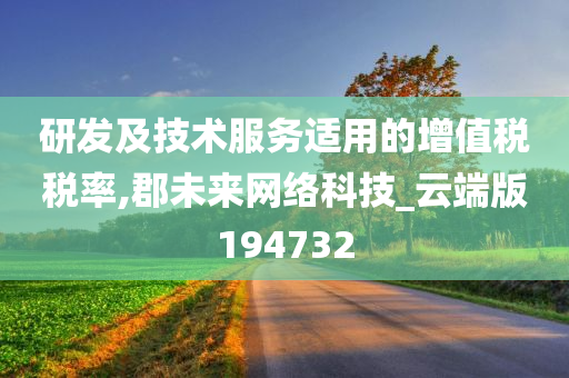 研发及技术服务适用的增值税税率,郡未来网络科技_云端版194732