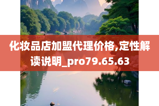 化妆品店加盟代理价格,定性解读说明_pro79.65.63