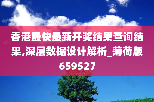 香港最快最新开奖结果查询结果,深层数据设计解析_薄荷版659527