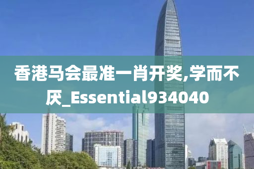 香港马会最准一肖开奖,学而不厌_Essential934040