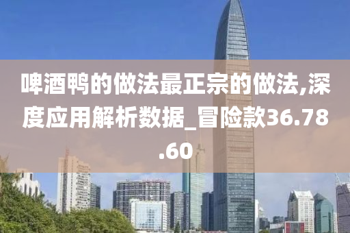 啤酒鸭的做法最正宗的做法,深度应用解析数据_冒险款36.78.60