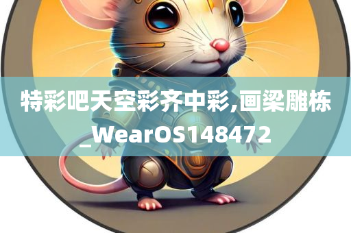 特彩吧天空彩齐中彩,画梁雕栋_WearOS148472