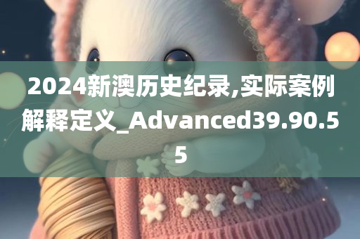 2024新澳历史纪录,实际案例解释定义_Advanced39.90.55