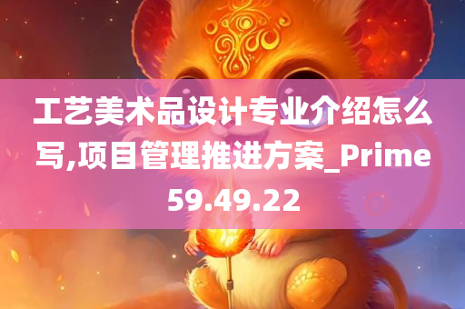 工艺美术品设计专业介绍怎么写,项目管理推进方案_Prime59.49.22