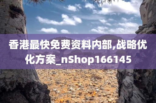 香港最快免费资料内部,战略优化方案_nShop166145