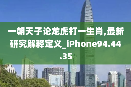 一朝天子论龙虎打一生肖,最新研究解释定义_iPhone94.44.35