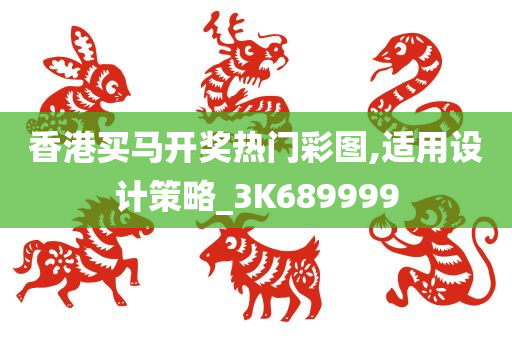 香港买马开奖热门彩图,适用设计策略_3K689999