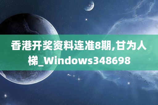 香港开奖资料连准8期,甘为人梯_Windows348698