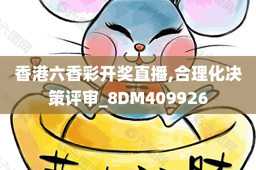 香港六香彩开奖直播,合理化决策评审_8DM409926