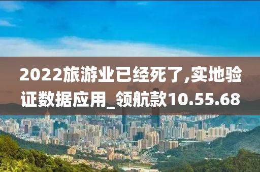 2022旅游业已经死了,实地验证数据应用_领航款10.55.68