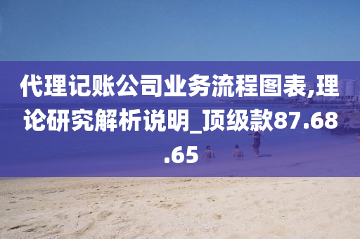 代理记账公司业务流程图表,理论研究解析说明_顶级款87.68.65