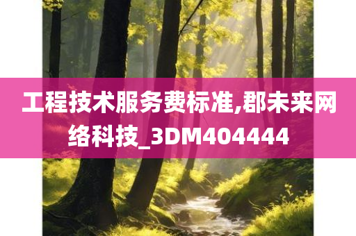 工程技术服务费标准,郡未来网络科技_3DM404444