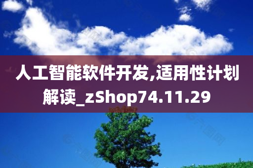 人工智能软件开发,适用性计划解读_zShop74.11.29