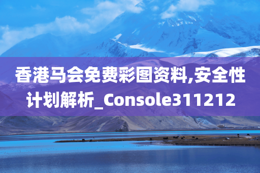 香港马会免费彩图资料,安全性计划解析_Console311212