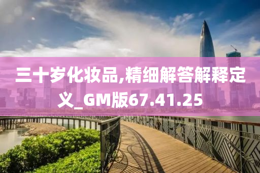 三十岁化妆品,精细解答解释定义_GM版67.41.25