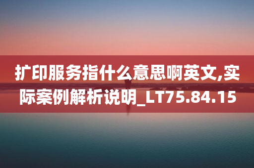 扩印服务指什么意思啊英文,实际案例解析说明_LT75.84.15