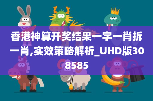 香港神算开奖结果一字一肖拆一肖,实效策略解析_UHD版308585