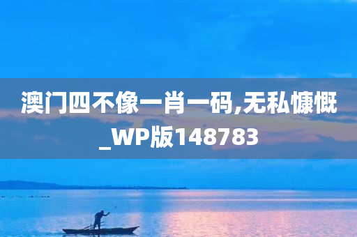 澳门四不像一肖一码,无私慷慨_WP版148783