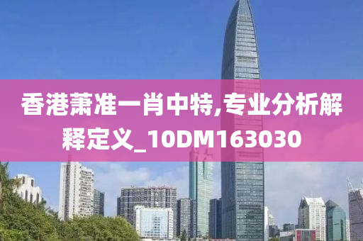 香港萧准一肖中特,专业分析解释定义_10DM163030