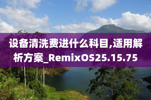 设备清洗费进什么科目,适用解析方案_RemixOS25.15.75