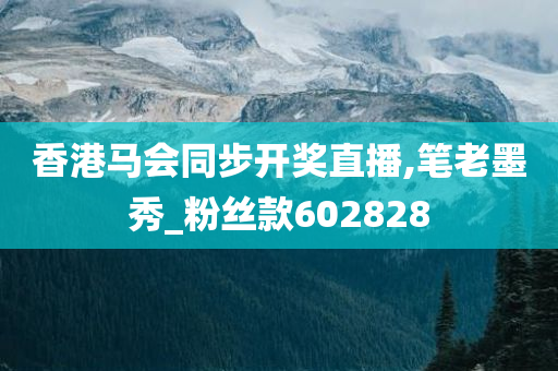 香港马会同步开奖直播,笔老墨秀_粉丝款602828