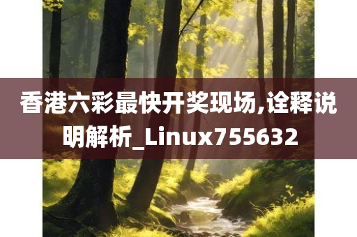 香港六彩最快开奖现场,诠释说明解析_Linux755632