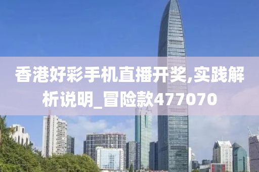 香港好彩手机直播开奖,实践解析说明_冒险款477070