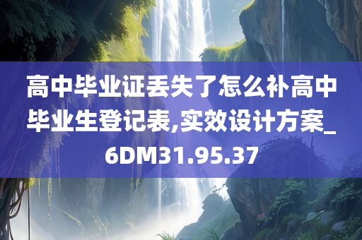 高中毕业证丢失了怎么补高中毕业生登记表,实效设计方案_6DM31.95.37