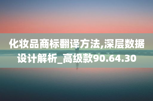 化妆品商标翻译方法,深层数据设计解析_高级款90.64.30