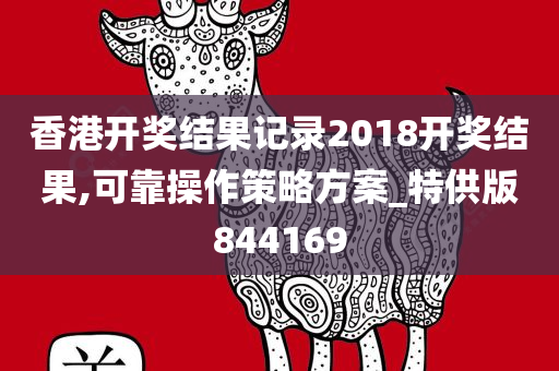 香港开奖结果记录2018开奖结果,可靠操作策略方案_特供版844169