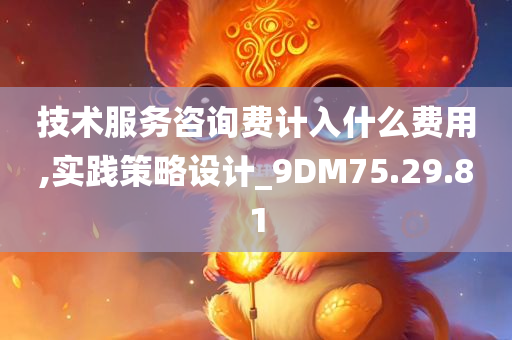 技术服务咨询费计入什么费用,实践策略设计_9DM75.29.81