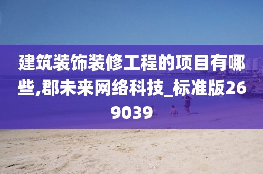 建筑装饰装修工程的项目有哪些,郡未来网络科技_标准版269039