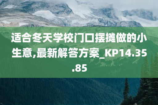 适合冬天学校门口摆摊做的小生意,最新解答方案_KP14.35.85