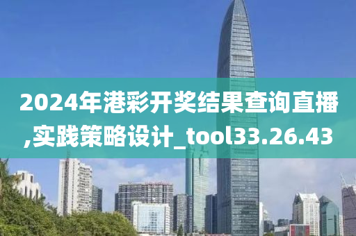 2024年港彩开奖结果查询直播,实践策略设计_tool33.26.43