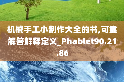 机械手工小制作大全的书,可靠解答解释定义_Phablet90.21.86