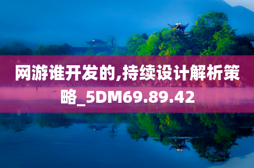 网游谁开发的,持续设计解析策略_5DM69.89.42