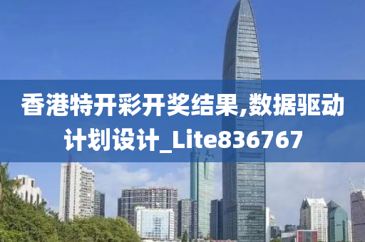 香港特开彩开奖结果,数据驱动计划设计_Lite836767