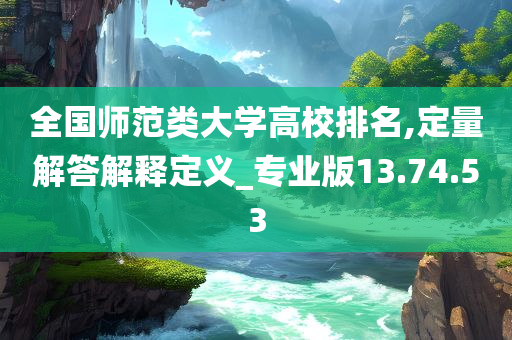 全国师范类大学高校排名,定量解答解释定义_专业版13.74.53