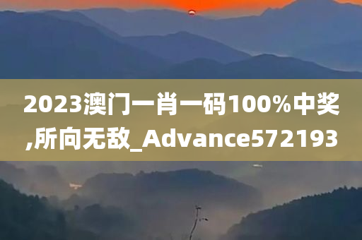 2023澳门一肖一码100%中奖,所向无敌_Advance572193